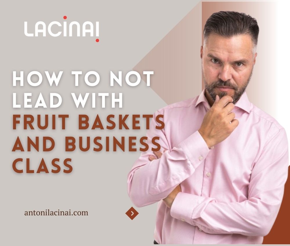 Read more about the article How to NOT LEAD with FRUIT BASKETS and BUSINESS CLASS