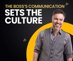 THE BOSS’S Communication Sets The Culture
