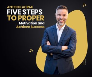 Antoni-Lacinai-Five-Steps-to-Proper-Motivation-and-Achieve Success