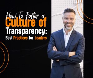 How To Foster a Culture of Transparency: Best Practices for Leaders